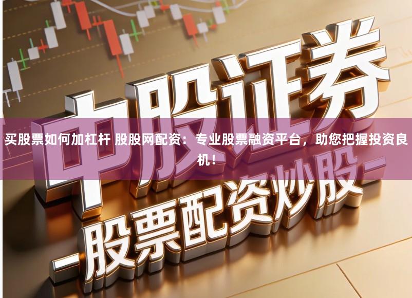 买股票如何加杠杆 股股网配资：专业股票融资平台，助您把握投资良机！