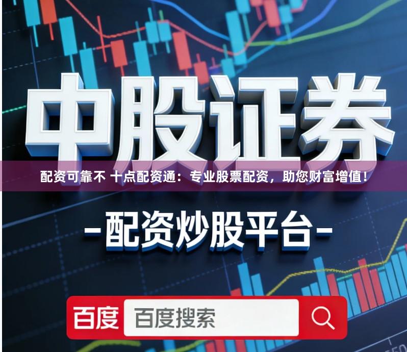 配资可靠不 十点配资通:专业股票配资,助您财富增值!