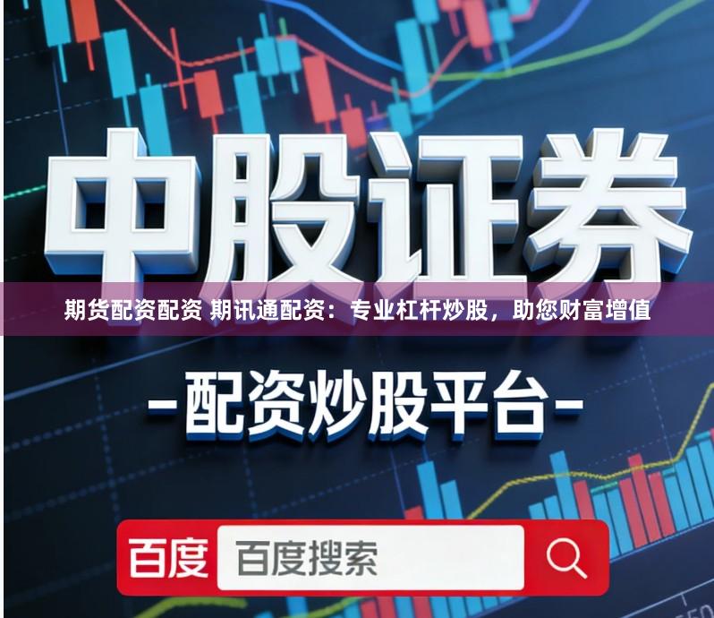期货配资配资 期讯通配资：专业杠杆炒股，助您财富增值