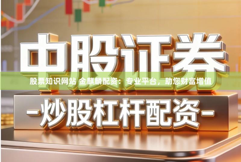 股票知识网站 金麒麟配资:专业平台,助您财富增值