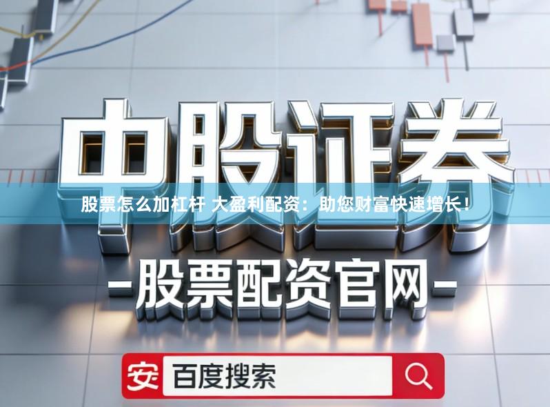 股票怎么加杠杆 大盈利配资:助您财富快速增长!