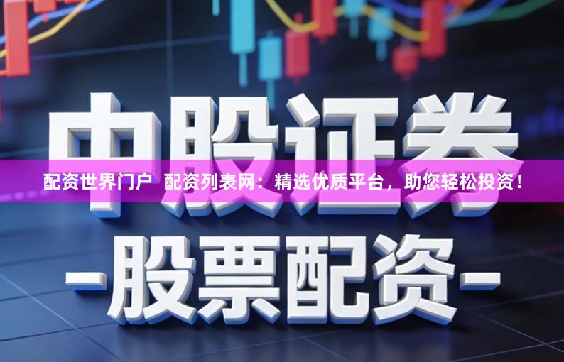 配资世界门户 配资列表网:精选优质平台,助您轻松投资!