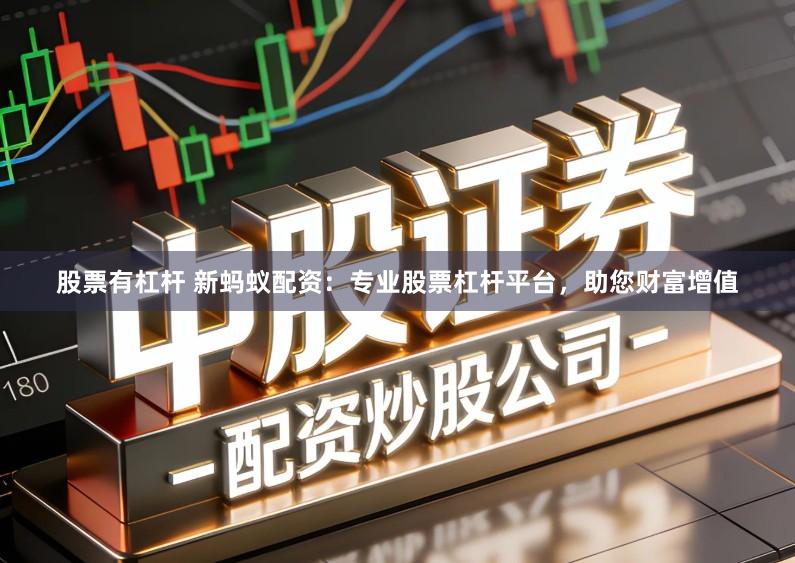 股票有杠杆 新蚂蚁配资：专业股票杠杆平台，助您财富增值