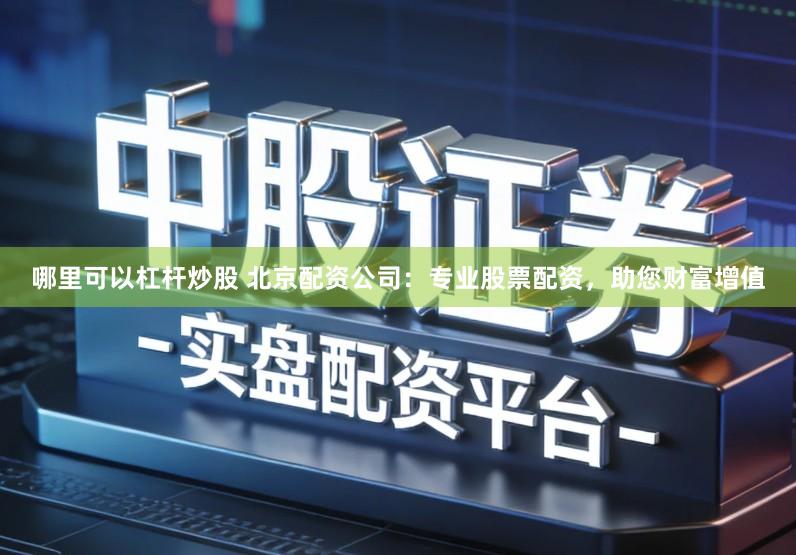 哪里可以杠杆炒股 北京配资公司:专业股票配资,助您财富增值