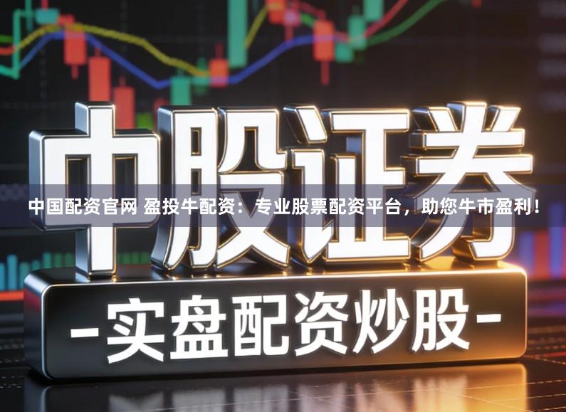 中国配资官网 盈投牛配资：专业股票配资平台，助您牛市盈利！