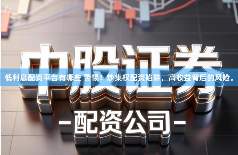 低利息配资平台有哪些 警惕!炒集权配资陷阱,高收益背后的风险。