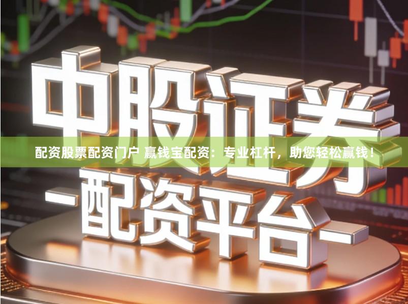 配资股票配资门户 赢钱宝配资:专业杠杆,助您轻松赢钱!