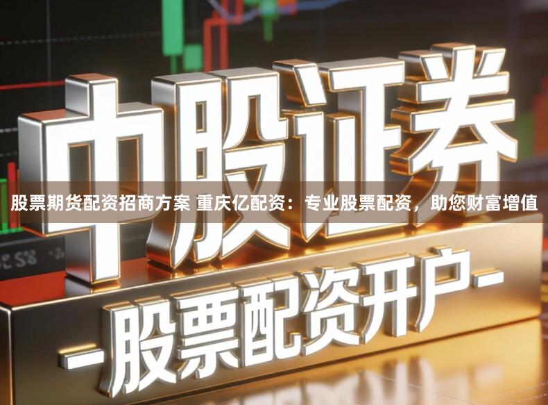 股票期货配资招商方案 重庆亿配资：专业股票配资，助您财富增值