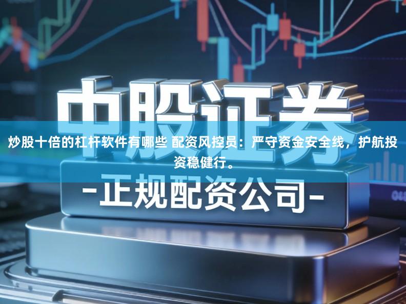 炒股十倍的杠杆软件有哪些 配资风控员:严守资金安全线,护航投资稳健行。