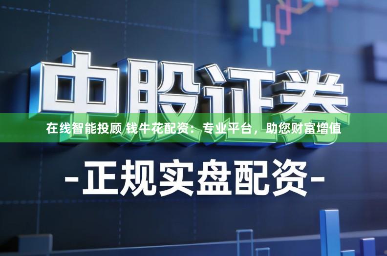 在线智能投顾 钱牛花配资：专业平台，助您财富增值