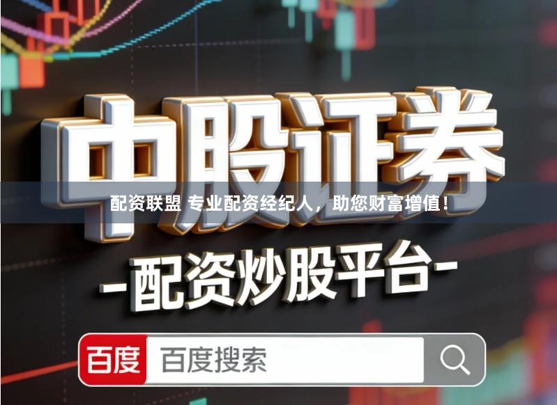 配资联盟 专业配资经纪人，助您财富增值！