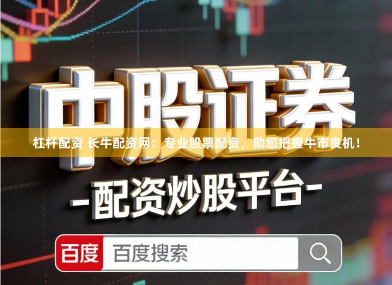 杠杆配资 长牛配资网：专业股票配资，助您把握牛市良机！