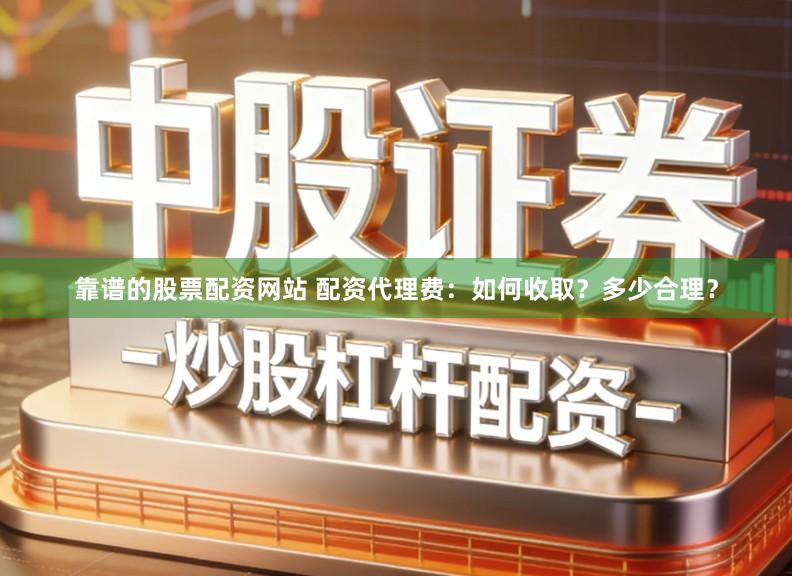 靠谱的股票配资网站 配资代理费:如何收取?多少合理?