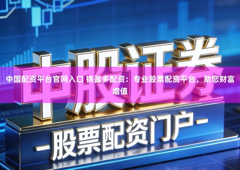 中国配资平台官网入口 锦盈多配资：专业股票配资平台，助您财富增值