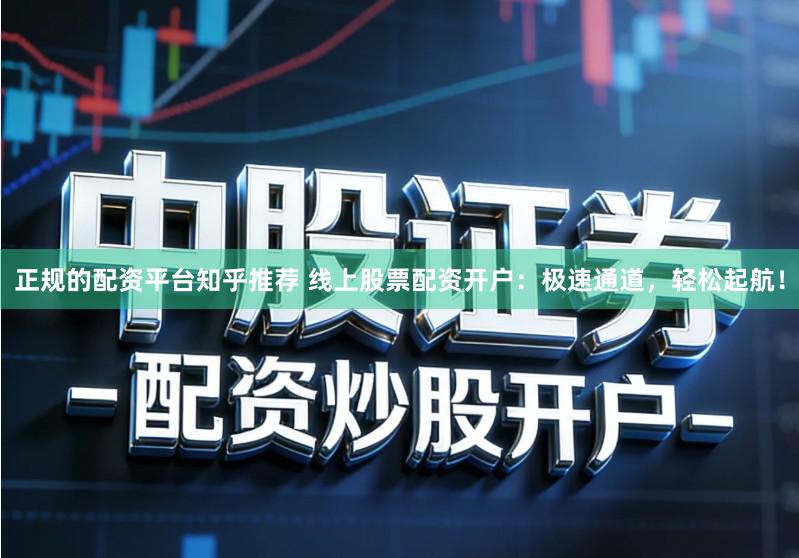 正规的配资平台知乎推荐 线上股票配资开户：极速通道，轻松起航！