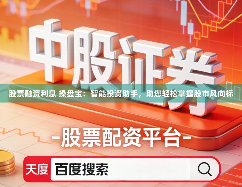 股票融资利息 操盘宝：智能投资助手，助您轻松掌握股市风向标