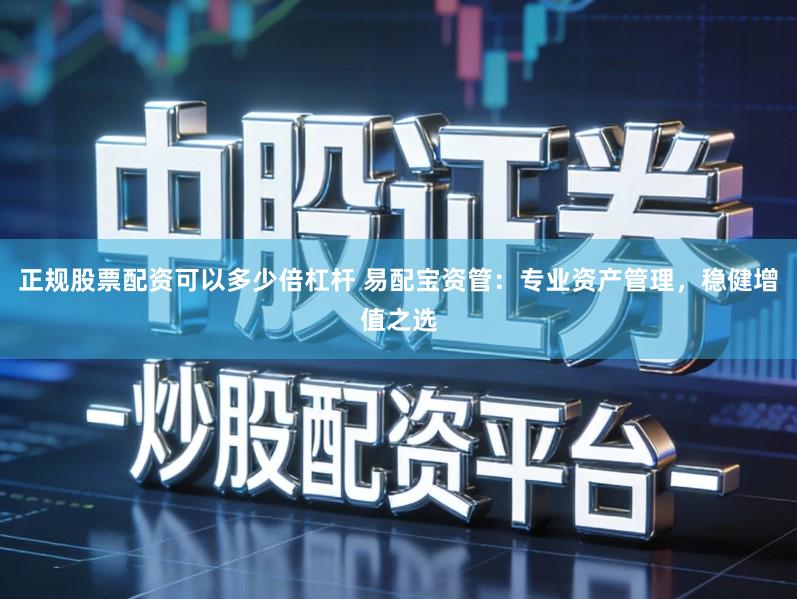 正规股票配资可以多少倍杠杆 易配宝资管:专业资产管理,稳健增值之选