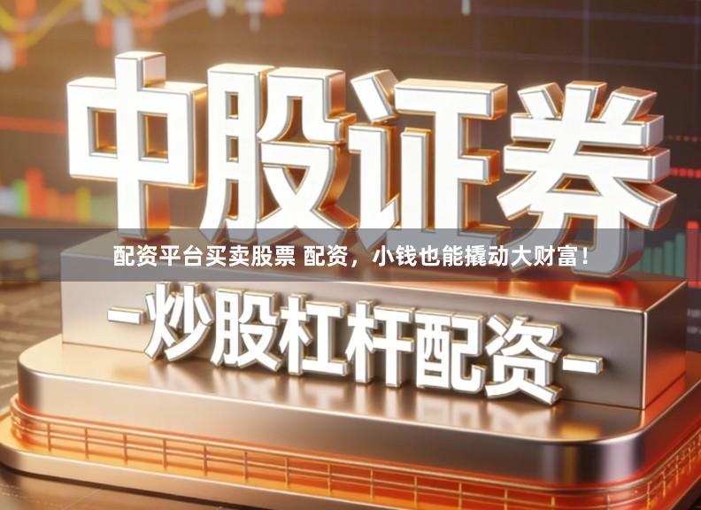 配资平台买卖股票 配资,小钱也能撬动大财富!