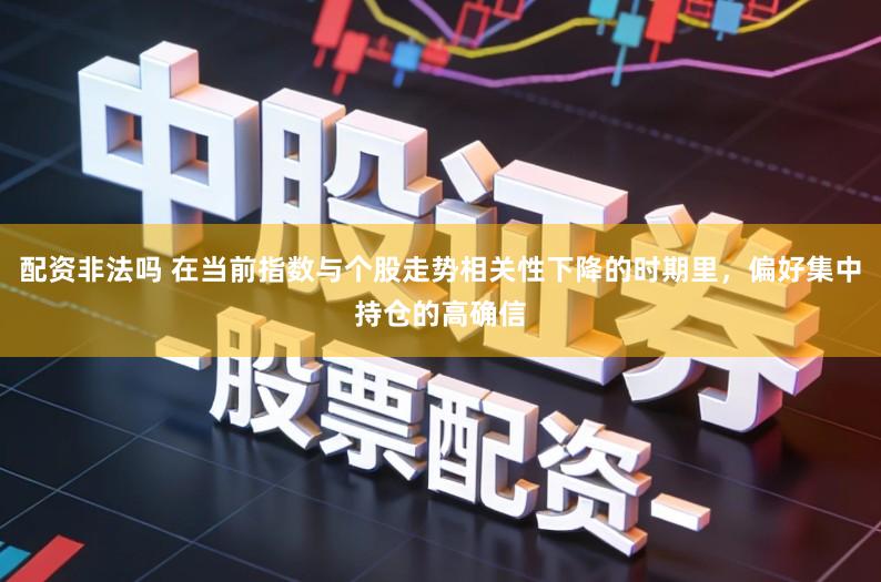 配资非法吗 在当前指数与个股走势相关性下降的时期里,偏好集中持仓的高确信