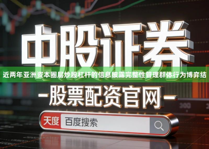 近两年亚洲资本圈层炒股杠杆的信息披露完整性管理群体行为博弈结