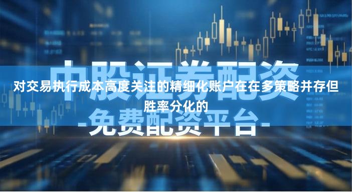 对交易执行成本高度关注的精细化账户在在多策略并存但胜率分化的