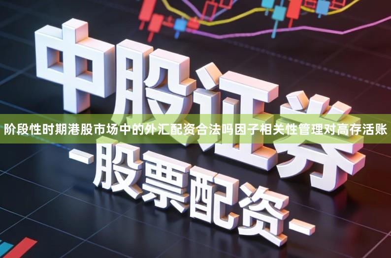 阶段性时期港股市场中的外汇配资合法吗因子相关性管理对高存活账