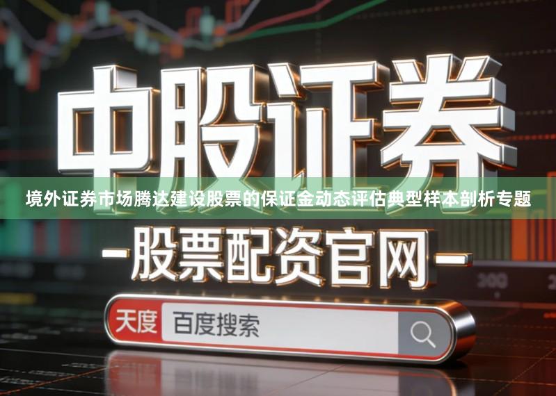 境外证券市场腾达建设股票的保证金动态评估典型样本剖析专题