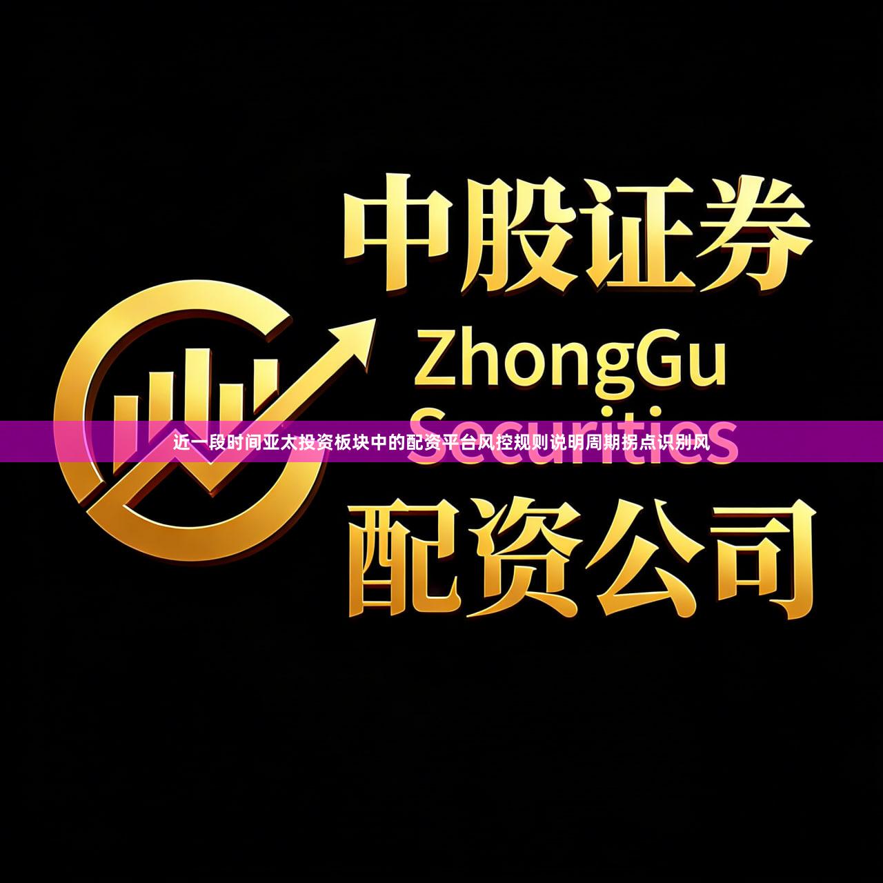 近一段时间亚太投资板块中的配资平台风控规则说明周期拐点识别风