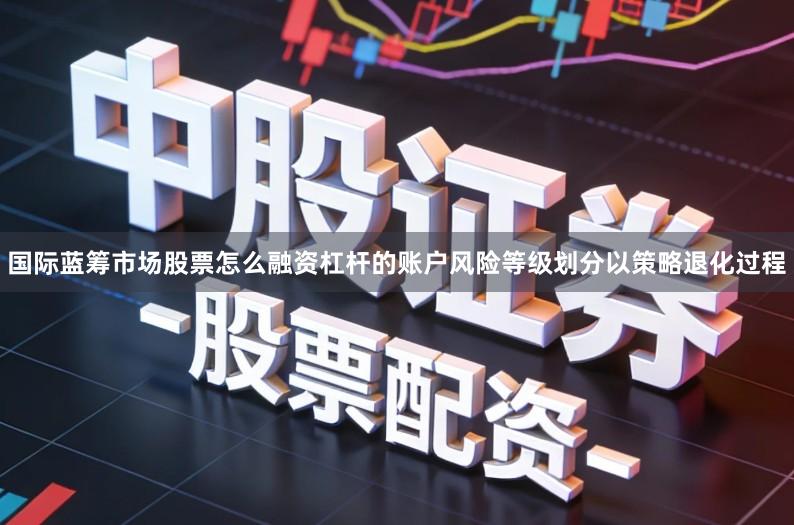 国际蓝筹市场股票怎么融资杠杆的账户风险等级划分以策略退化过程