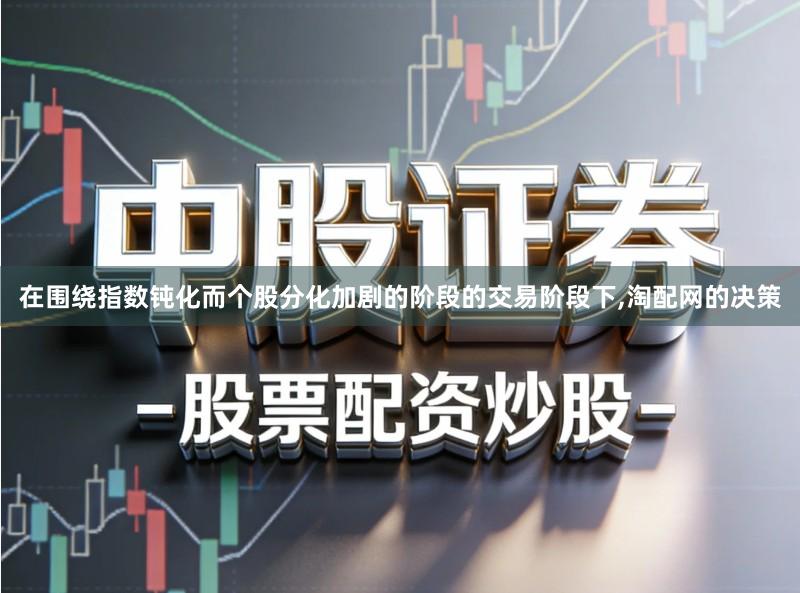 在围绕指数钝化而个股分化加剧的阶段的交易阶段下,淘配网的决策