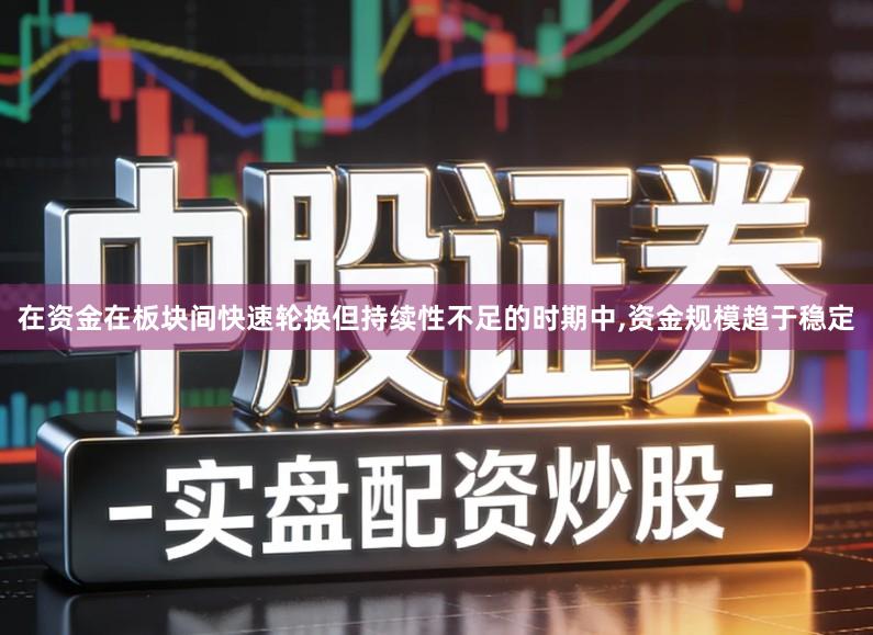 在资金在板块间快速轮换但持续性不足的时期中,资金规模趋于稳定