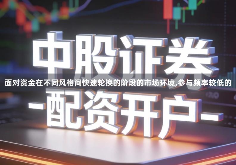 面对资金在不同风格间快速轮换的阶段的市场环境,参与频率较低的