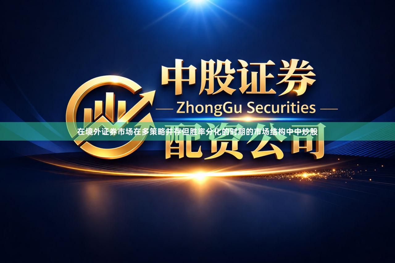在境外证券市场在多策略并存但胜率分化的时期的市场结构中中炒股