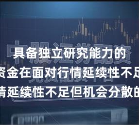 具备独立研究能力的研究型资金在面对行情延续性不足但机会分散的