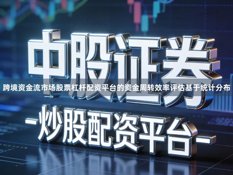 跨境资金流市场股票杠杆配资平台的资金周转效率评估基于统计分布