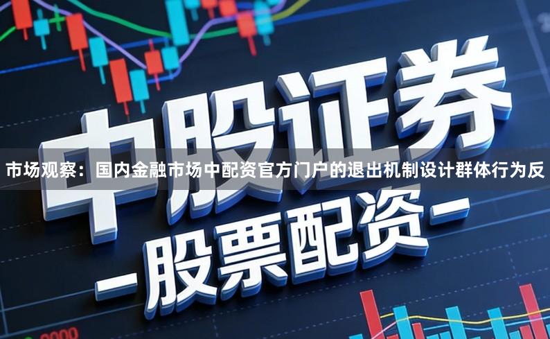 市场观察：国内金融市场中配资官方门户的退出机制设计群体行为反