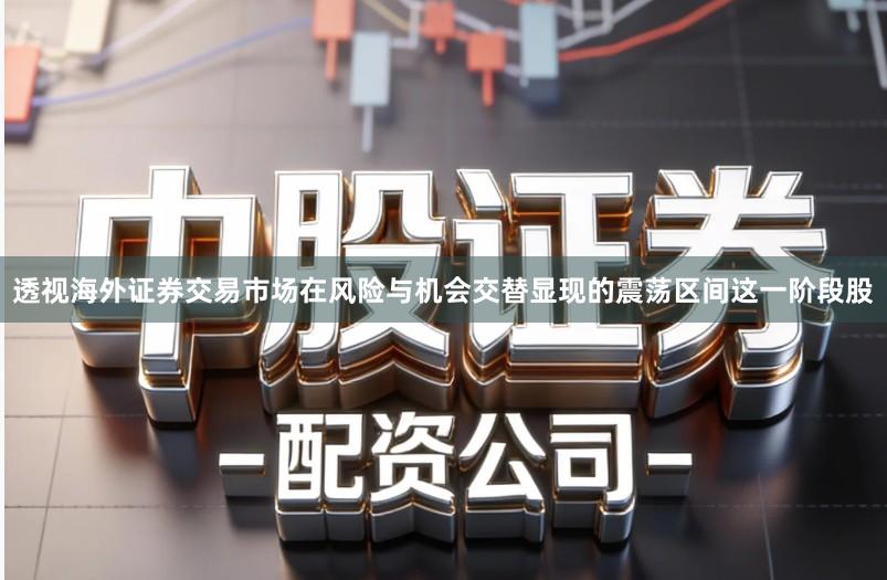 透视海外证券交易市场在风险与机会交替显现的震荡区间这一阶段股