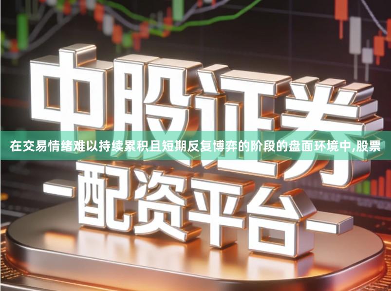 在交易情绪难以持续累积且短期反复博弈的阶段的盘面环境中,股票