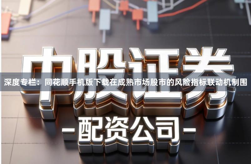 深度专栏:同花顺手机版下载在成熟市场股市的风险指标联动机制围