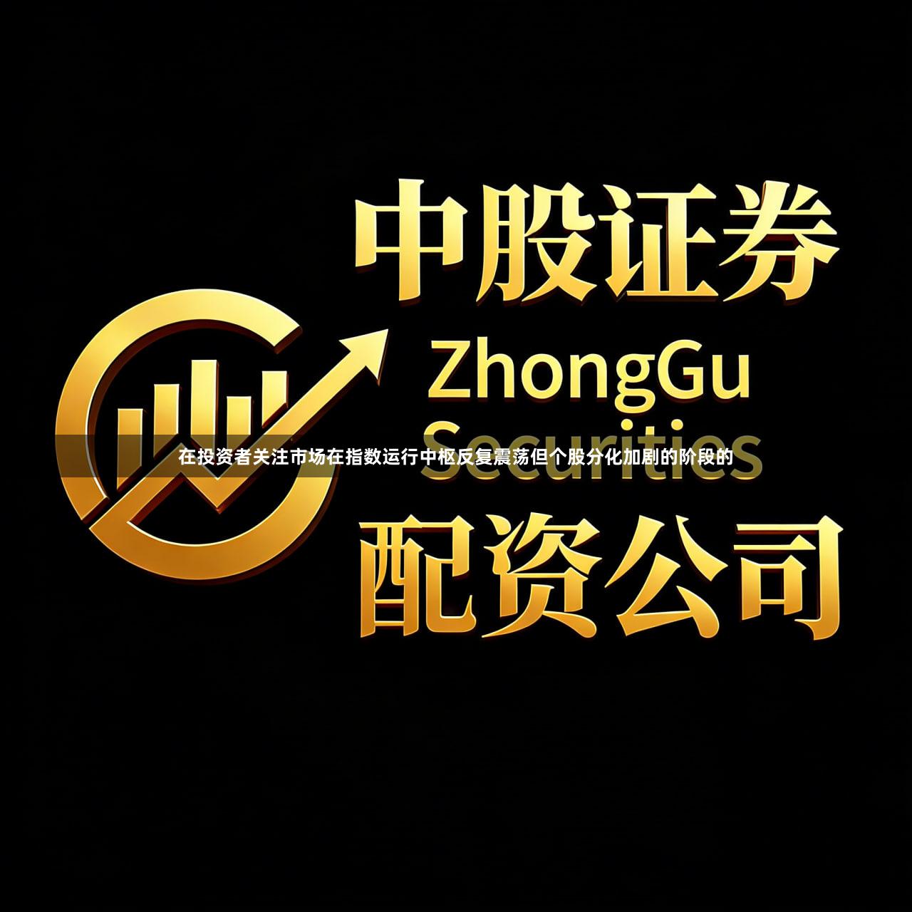 在投资者关注市场在指数运行中枢反复震荡但个股分化加剧的阶段的