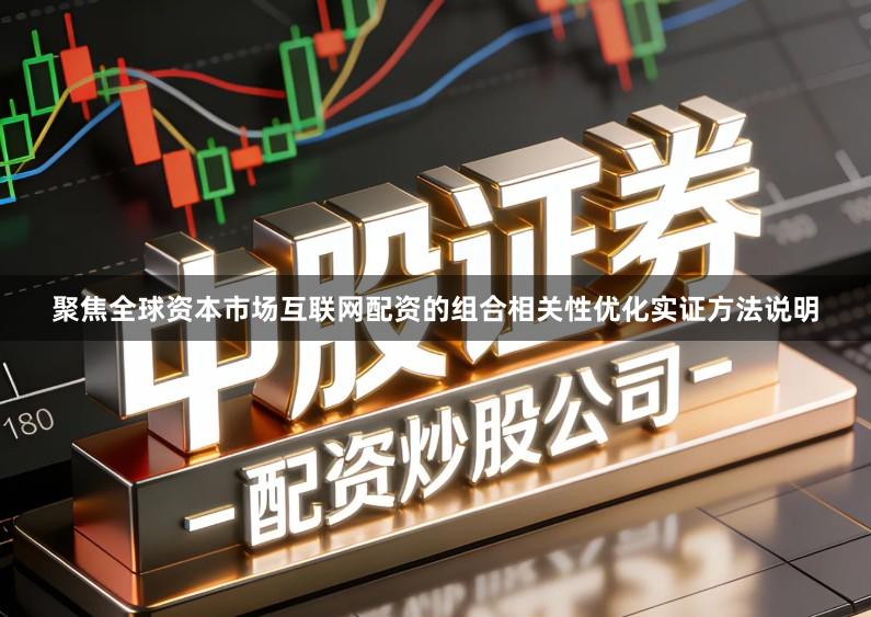 聚焦全球资本市场互联网配资的组合相关性优化实证方法说明