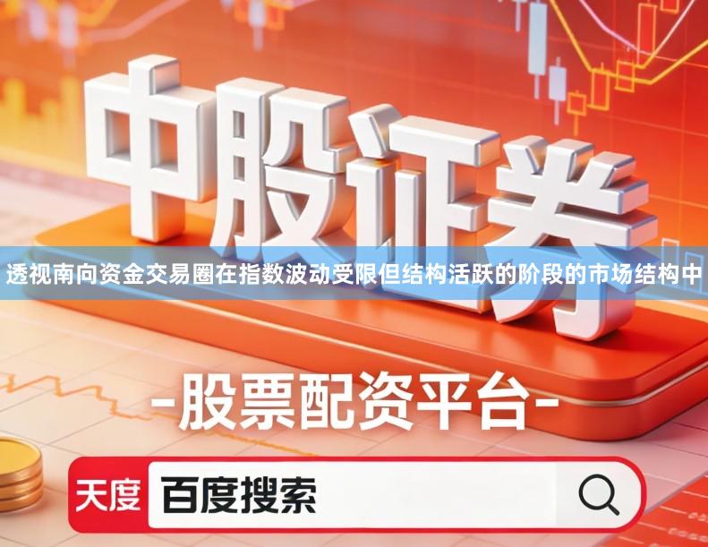 透视南向资金交易圈在指数波动受限但结构活跃的阶段的市场结构中
