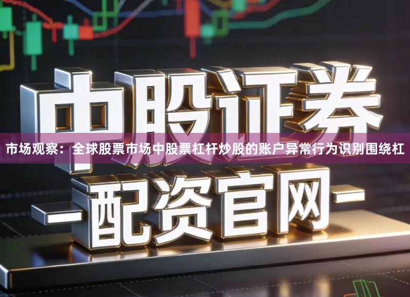 市场观察：全球股票市场中股票杠杆炒股的账户异常行为识别围绕杠