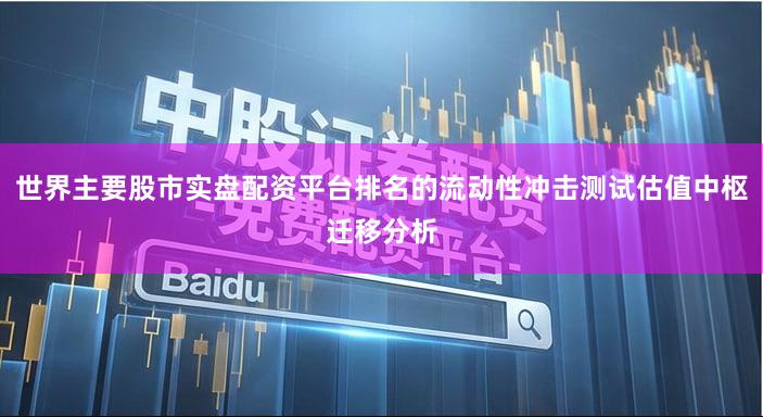 世界主要股市实盘配资平台排名的流动性冲击测试估值中枢迁移分析