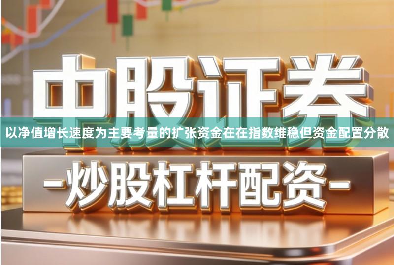 以净值增长速度为主要考量的扩张资金在在指数维稳但资金配置分散
