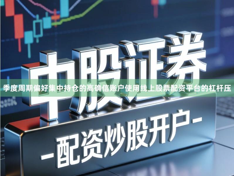 季度周期偏好集中持仓的高确信账户使用线上股票配资平台的杠杆压