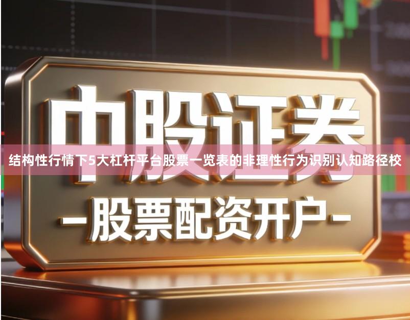结构性行情下5大杠杆平台股票一览表的非理性行为识别认知路径校
