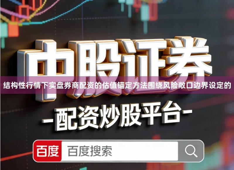 结构性行情下实盘券商配资的估值锚定方法围绕风险敞口边界设定的