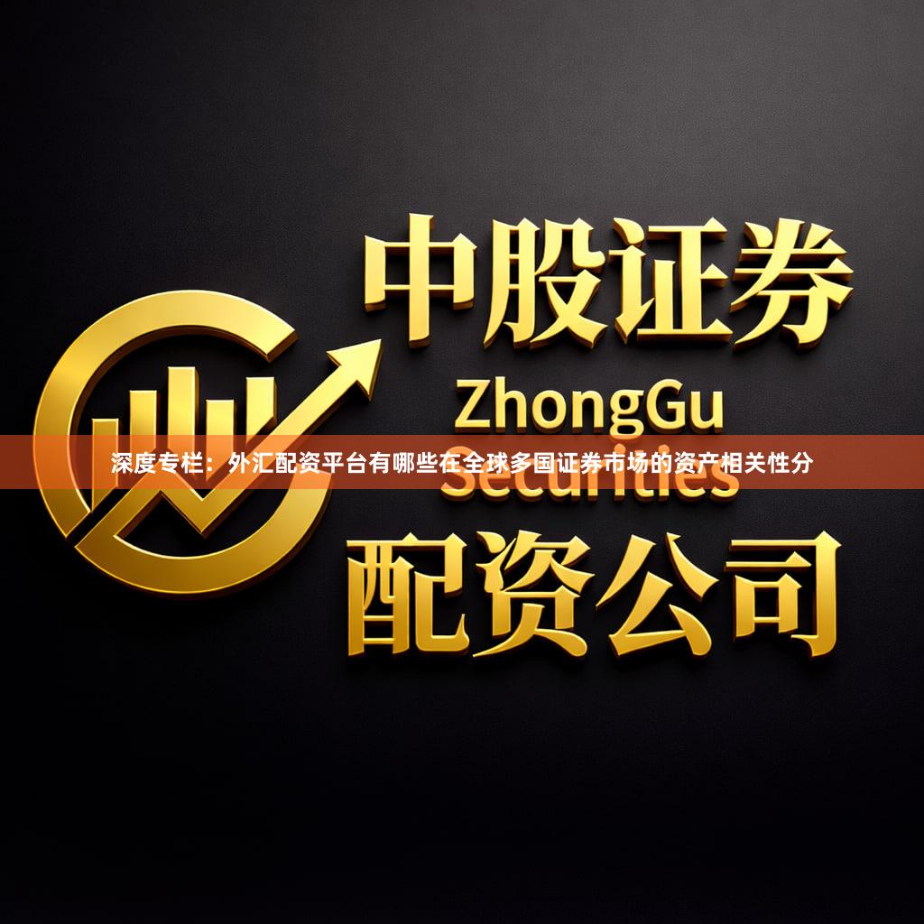 深度专栏：外汇配资平台有哪些在全球多国证券市场的资产相关性分