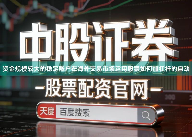 资金规模较大的稳定账户在海外交易市场运用股票如何加杠杆的自动